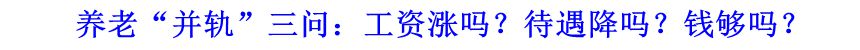 養(yǎng)老“并軌”三問(wèn)：工資漲嗎？待遇降嗎？錢(qián)夠嗎？